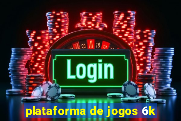 plataforma de jogos 6k